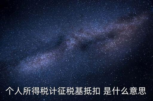 什么是所得稅抵扣，個人所得稅計征稅基抵扣 是什么意思