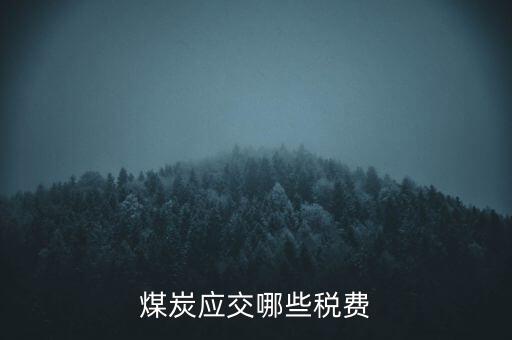 開采煤炭交什么稅，煤礦在國稅應該交什么稅