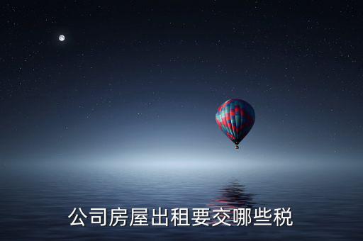 單位房屋出租交什么稅，企業(yè)房產(chǎn)出租繳納稅款應(yīng)繳納哪些稅款