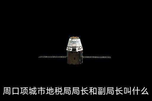 周口國稅局局長叫什么，周口項城市地稅局局長和副局長叫什么