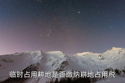 什么時候交耕地占用稅，臨時占用耕地是否繳納耕地占用稅