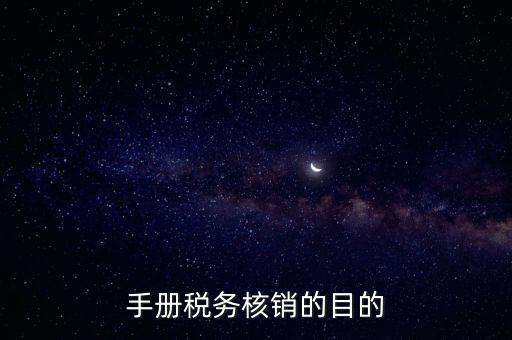 手冊(cè)稅務(wù)核銷(xiāo)的目的