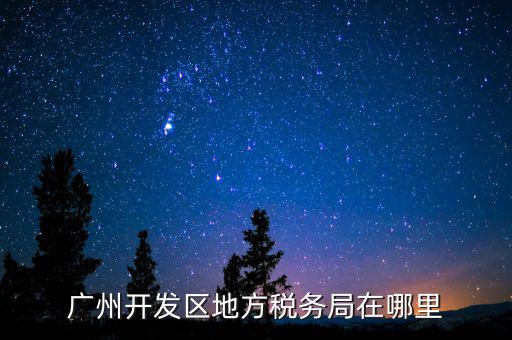 開發(fā)區(qū)地稅局在什么位置，廣州開發(fā)區(qū)地方稅務(wù)局在哪里
