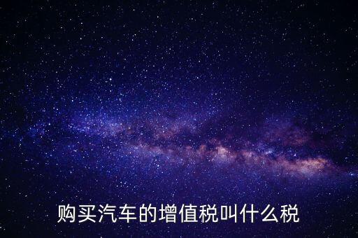 車輛增值稅是什么，車輛增值稅