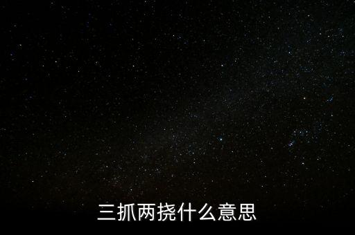 下抓兩級是什么意思，三抓兩撓什么意思