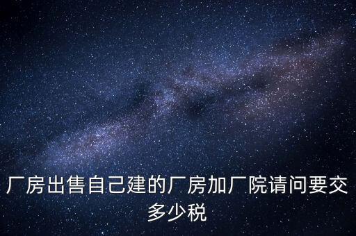 廠房出售要交什么稅，個(gè)人買賣廠房要交哪些稅這些稅都是買方交的嗎