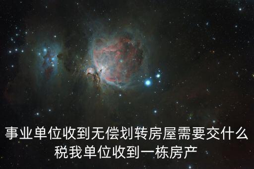 事業(yè)單位收到無償劃轉房屋需要交什么稅我單位收到一棟房產(chǎn)