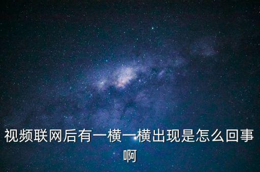 橫向聯(lián)網(wǎng)是什么原因，視頻聯(lián)網(wǎng)后有一橫一橫出現(xiàn)是怎么回事啊