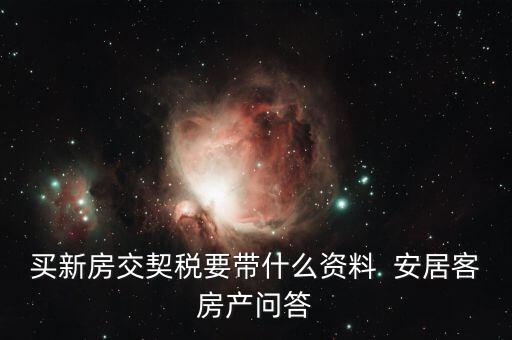 交土地契稅要帶什么，買新房交契稅要帶什么資料  安居客房產(chǎn)問答