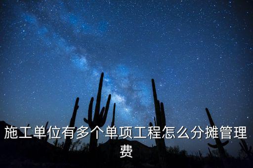 施工單位有多個單項(xiàng)工程怎么分?jǐn)偣芾碣M(fèi)