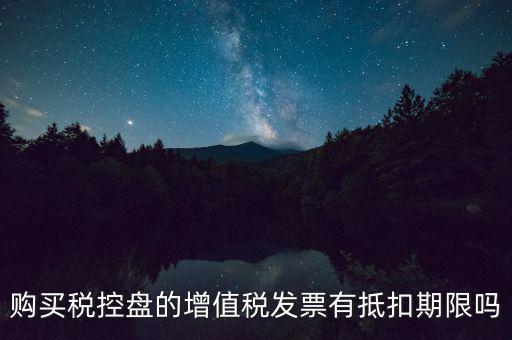 購(gòu)買(mǎi)稅控盤(pán)的增值稅發(fā)票有抵扣期限嗎