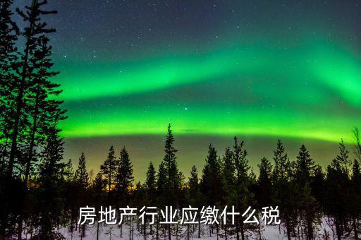 房地產(chǎn)銷售交什么稅，房地產(chǎn)行業(yè)應(yīng)繳什么稅
