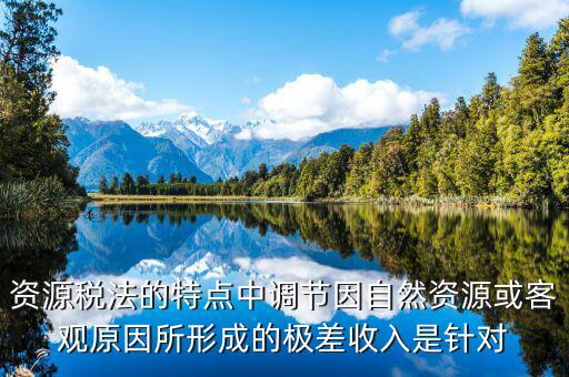 資源稅有什么特點(diǎn)，什么是資源稅開(kāi)征資源稅有什么意義