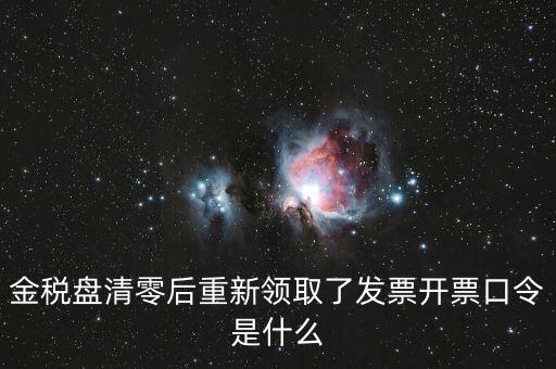 金稅盤登陸口令是什么意思，金稅盤清零后重新領(lǐng)取了發(fā)票開票口令是什么