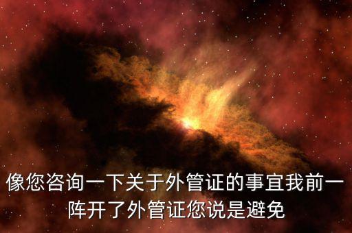像您咨詢(xún)一下關(guān)于外管證的事宜我前一陣開(kāi)了外管證您說(shuō)是避免