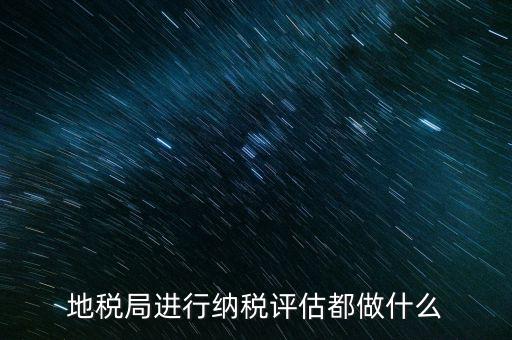 為什么要做納稅評(píng)估，有關(guān)納稅評(píng)估