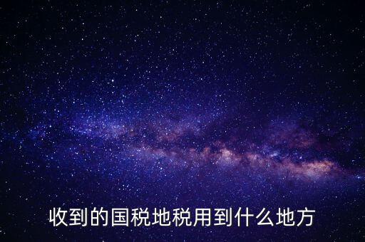 國(guó)家把稅收用在什么地方，收到的國(guó)稅地稅用到什么地方