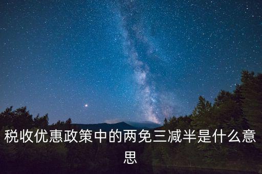 稅收雙過半什么意思，所得稅兩免三減半是什么意思