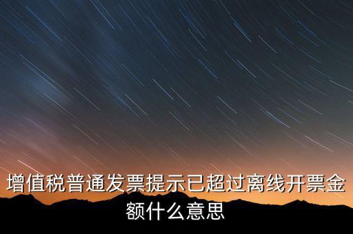 發(fā)票離線金額是什么，增值稅普通發(fā)票提示已超過離線開票金額什么意思