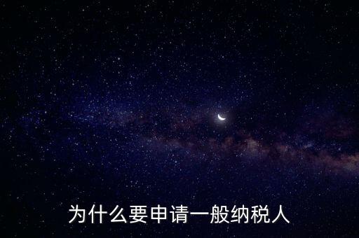 一般納稅人企業(yè)是什么原因，企業(yè)為什么要申請(qǐng)一般納稅人