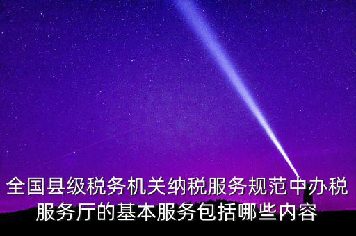 辦稅服務(wù)廳應(yīng)按什么原則，全國縣級稅務(wù)機(jī)關(guān)納稅服務(wù)規(guī)范中辦稅服務(wù)廳的基本服務(wù)包括哪些內(nèi)容