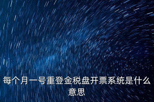 以前是開票系統(tǒng)是什么意思，每個(gè)月一號(hào)重登金稅盤開票系統(tǒng)是什么意思