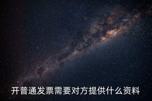 普通發(fā)票要什么資料，開普通發(fā)票需要對(duì)方提供什么資料