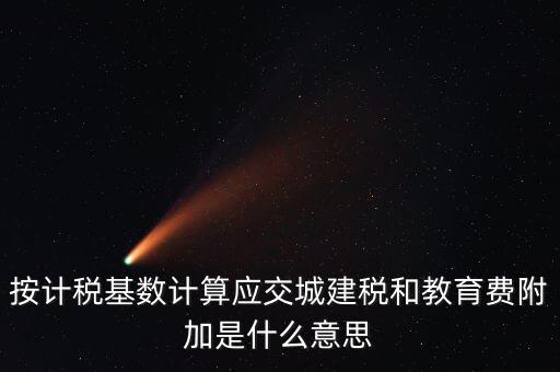 城建稅和教育費附加統(tǒng)稱什么，按計稅基數(shù)計算應交城建稅和教育費附加是什么意思