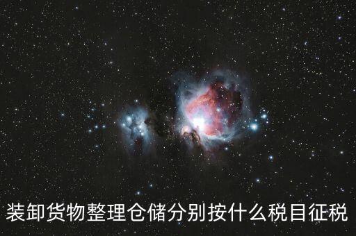 裝卸搬運(yùn)征什么稅，裝卸貨物整理倉儲(chǔ)分別按什么稅目征稅