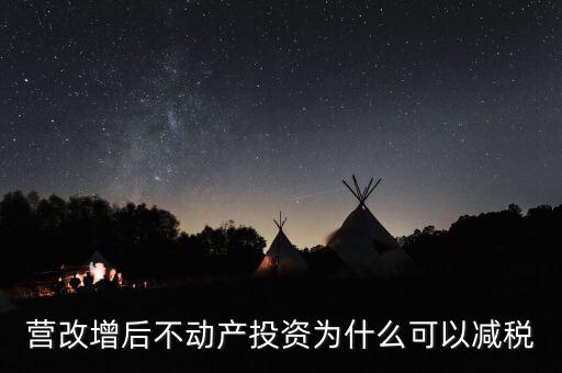 營(yíng)改增為什么會(huì)降稅了，營(yíng)改增后不動(dòng)產(chǎn)投資為什么可以減稅