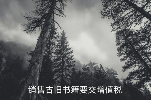 圖書什么時候收增值稅，銷售古舊書籍要交增值稅