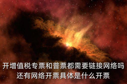 非網(wǎng)絡(luò)發(fā)票是什么意思啊，開(kāi)增值稅專票和普票都需要鏈接網(wǎng)絡(luò)嗎還有網(wǎng)絡(luò)開(kāi)票具體是什么開(kāi)票