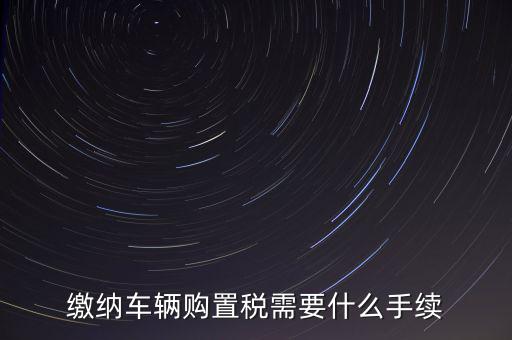 交購稅需要什么手續(xù)費(fèi)，現(xiàn)在買車的購置稅是多少購買家用轎車后要辦什么手續(xù)