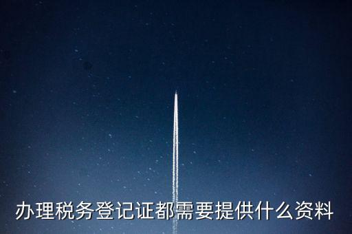 做稅務(wù)登記需要什么，稅務(wù)登記 代辦需要什么手續(xù)