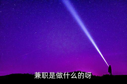 ca兼職試工干什么，兼職是做什么的呀