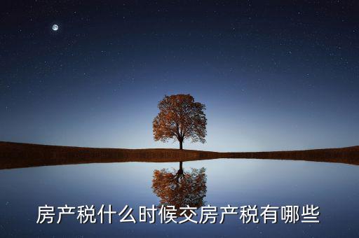什么時候交房產(chǎn)稅，房子什么時候交稅