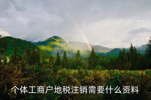 個體注銷地稅需要什么資料，地稅注銷需要什么資料