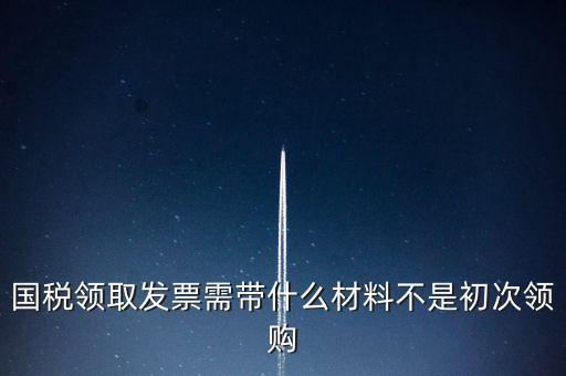 國(guó)稅局領(lǐng)票帶什么資料，去稅務(wù)局領(lǐng)發(fā)票需要帶什么資料去