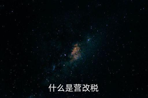 什么是營改增值稅，什么是營改稅