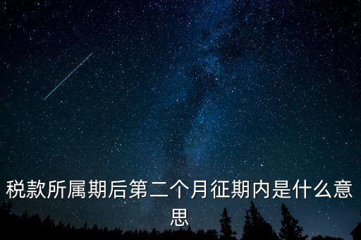 建立征期是什么意思，稅款所屬期后第二個月征期內(nèi)是什么意思