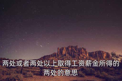 什么叫兩處以上所得，兩處或者兩處以上取得工資薪金所得的兩處的意思