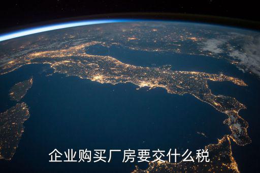 買廠房要交什么稅，企業(yè)自購土地新建廠房涉及哪些具體稅種如何繳納