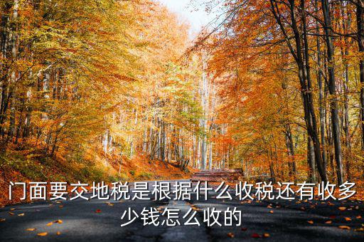 租門面為什么要交地稅，我是租他人的鋪面要辦地稅證了需要交費