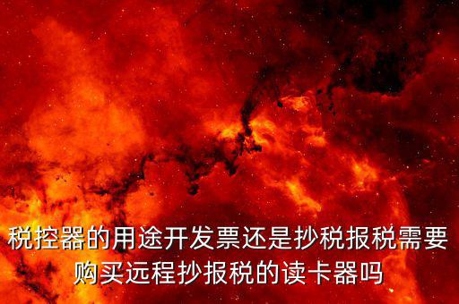 ca棒有什么作用，稅控器的用途開(kāi)發(fā)票還是抄稅報(bào)稅需要購(gòu)買(mǎi)遠(yuǎn)程抄報(bào)稅的讀卡器嗎