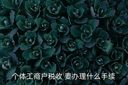 個(gè)體核稅需要什么資料，個(gè)體工商戶稅收 要辦理什么手續(xù)