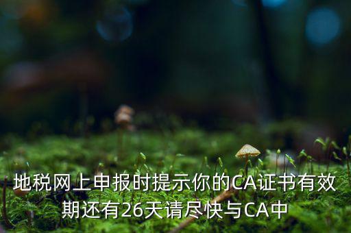 地稅ca為什么要續(xù)費(fèi)，地稅網(wǎng)上申報(bào)時(shí)提示你的CA證書有效期還有26天請(qǐng)盡快與CA中