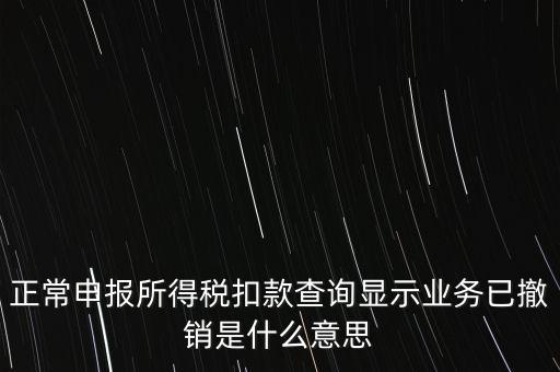 納稅人撤銷是什么意思，正常申報所得稅扣款查詢顯示業(yè)務(wù)已撤銷是什么意思