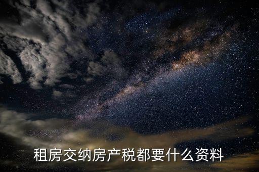 公家房租稅要什么資料，租房交納房產(chǎn)稅都要什么資料