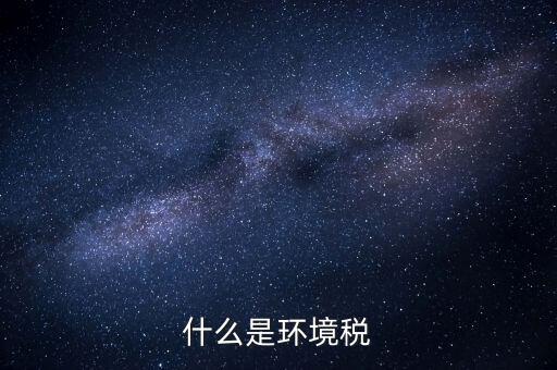 環(huán)保稅屬于什么分類，環(huán)境稅是什么意思