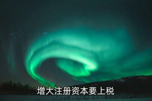 增加注冊(cè)資本需要交什么稅，增資都需繳納什么稅種
